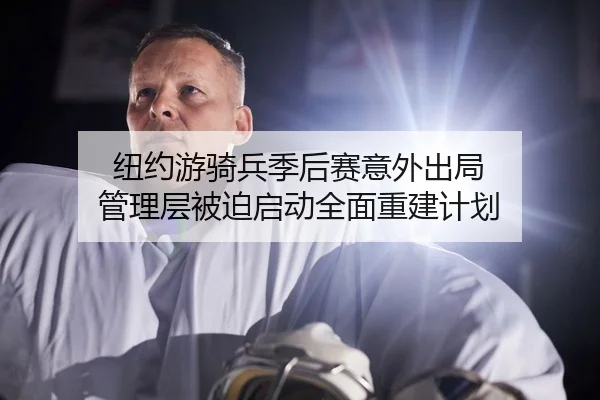 纽约游骑兵季后赛意外出局 管理层被迫启动全面重建计划